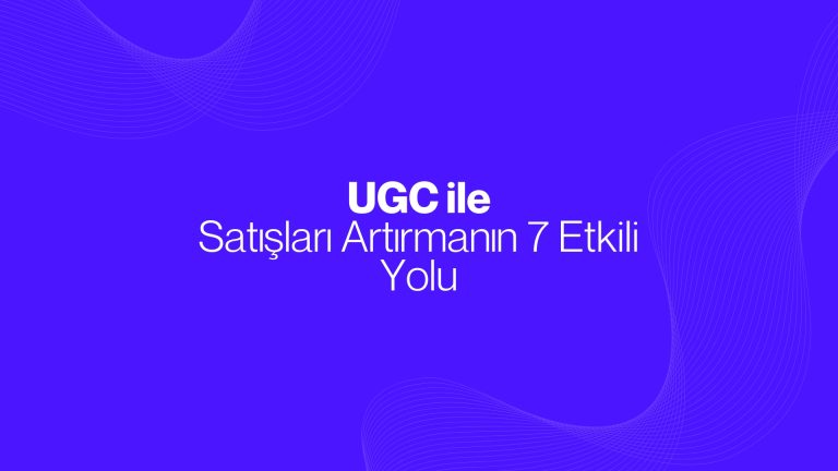 UGC Videolarıyla Satışları Artırmanın 7 Etkili Yolu